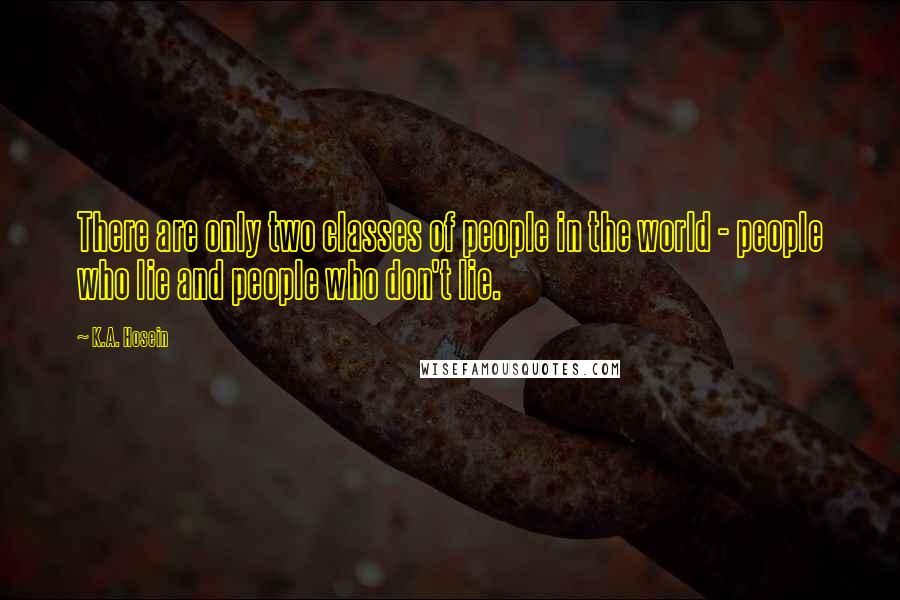 K.A. Hosein Quotes: There are only two classes of people in the world - people who lie and people who don't lie.