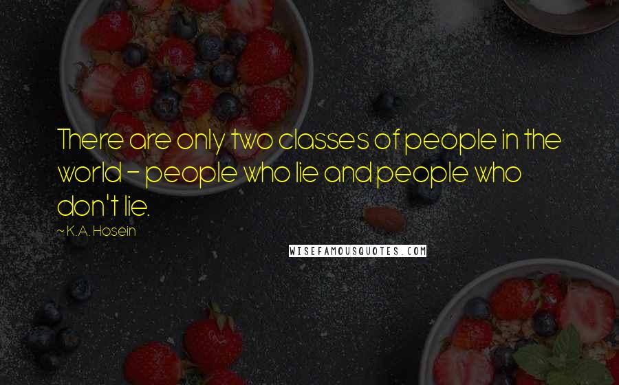 K.A. Hosein Quotes: There are only two classes of people in the world - people who lie and people who don't lie.