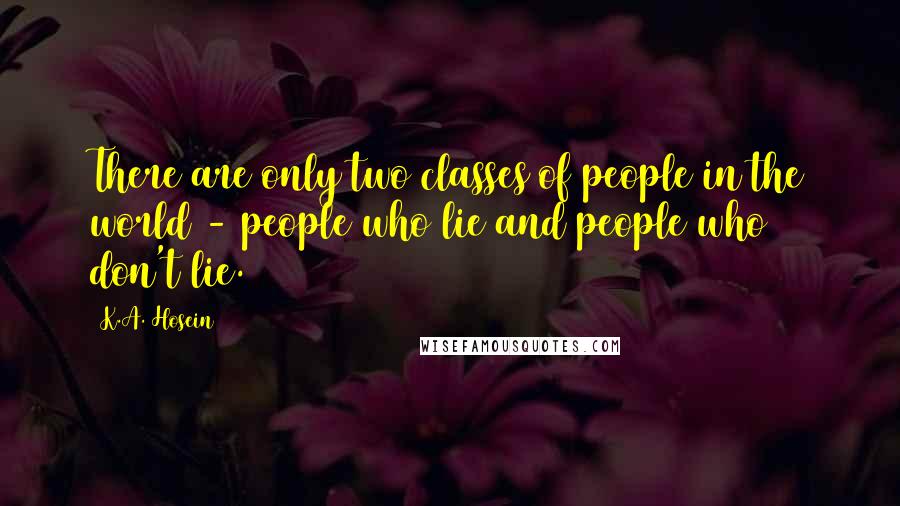 K.A. Hosein Quotes: There are only two classes of people in the world - people who lie and people who don't lie.