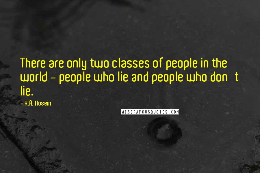 K.A. Hosein Quotes: There are only two classes of people in the world - people who lie and people who don't lie.