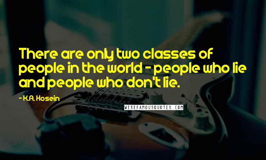 K.A. Hosein Quotes: There are only two classes of people in the world - people who lie and people who don't lie.