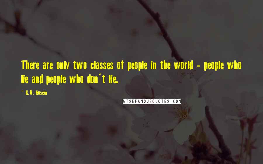 K.A. Hosein Quotes: There are only two classes of people in the world - people who lie and people who don't lie.