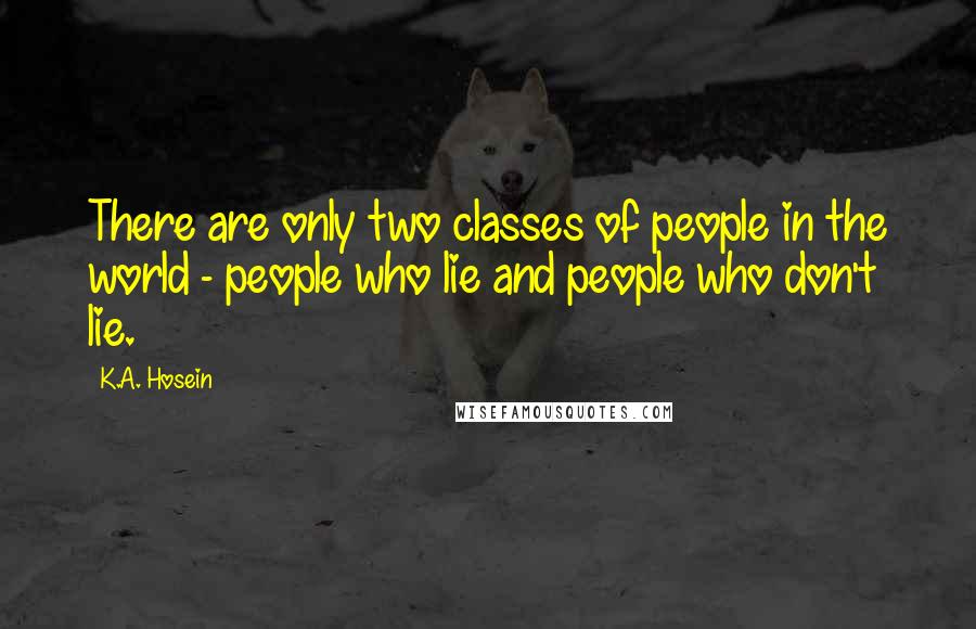 K.A. Hosein Quotes: There are only two classes of people in the world - people who lie and people who don't lie.