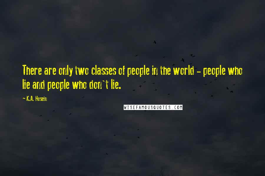 K.A. Hosein Quotes: There are only two classes of people in the world - people who lie and people who don't lie.