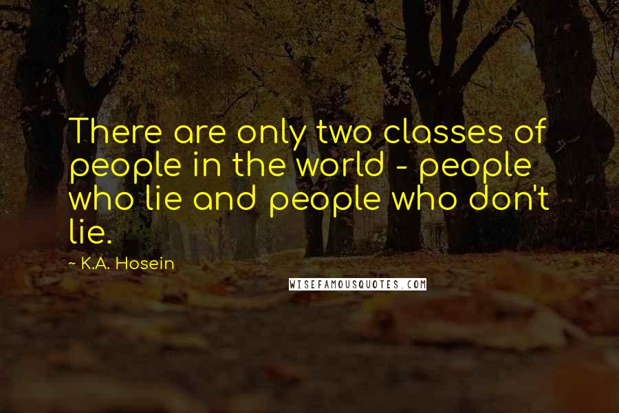 K.A. Hosein Quotes: There are only two classes of people in the world - people who lie and people who don't lie.