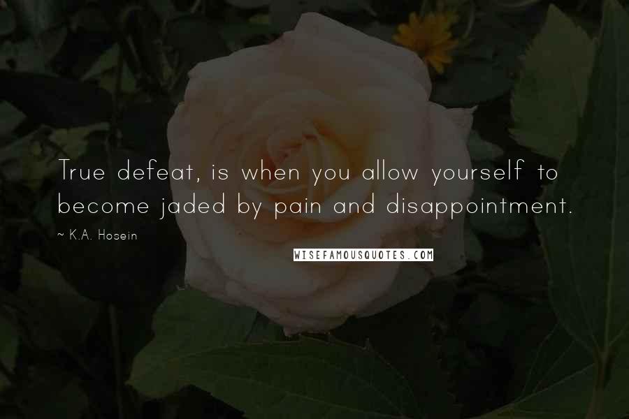 K.A. Hosein Quotes: True defeat, is when you allow yourself to become jaded by pain and disappointment.