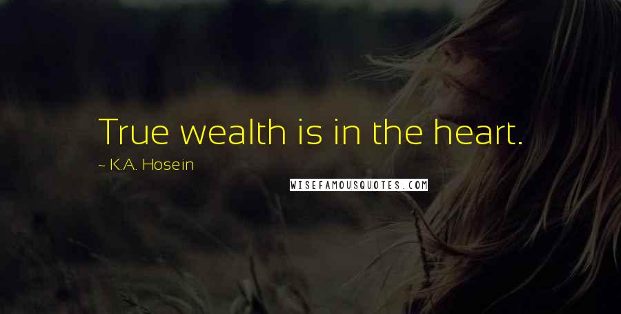 K.A. Hosein Quotes: True wealth is in the heart.