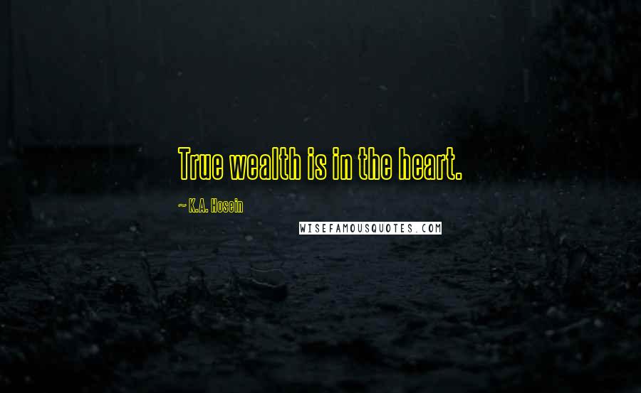 K.A. Hosein Quotes: True wealth is in the heart.
