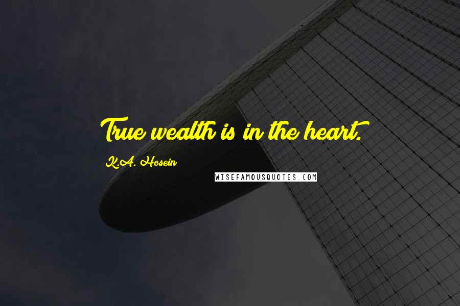 K.A. Hosein Quotes: True wealth is in the heart.