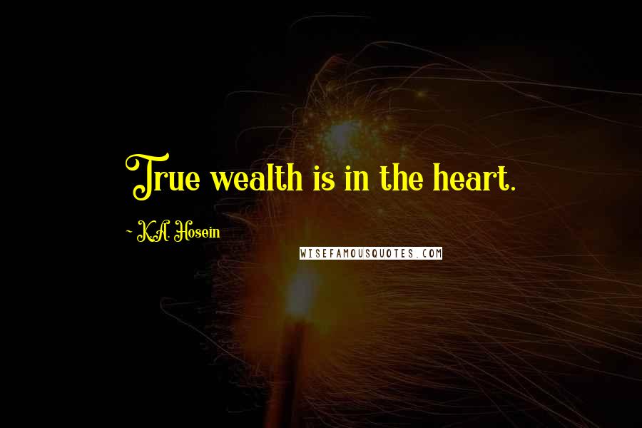 K.A. Hosein Quotes: True wealth is in the heart.