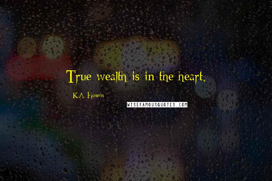 K.A. Hosein Quotes: True wealth is in the heart.