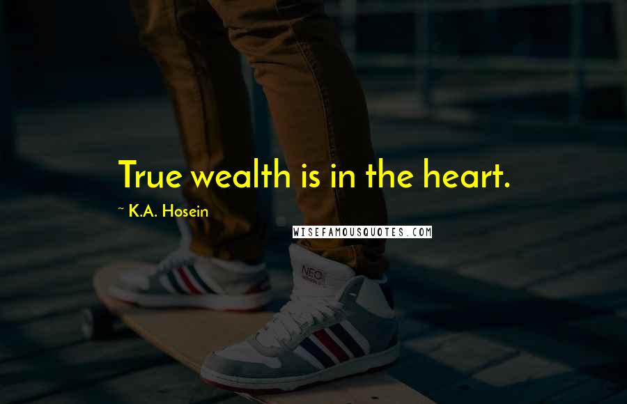 K.A. Hosein Quotes: True wealth is in the heart.