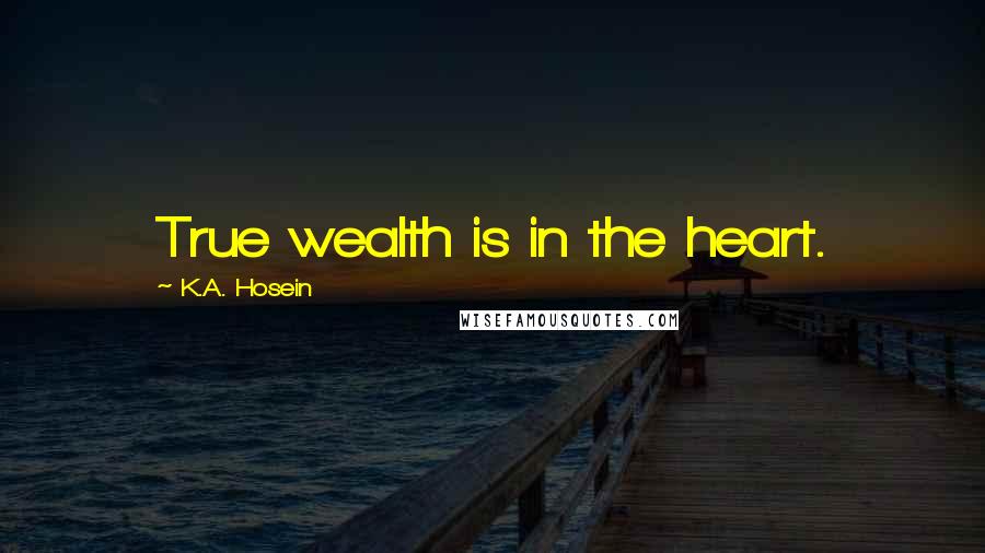 K.A. Hosein Quotes: True wealth is in the heart.