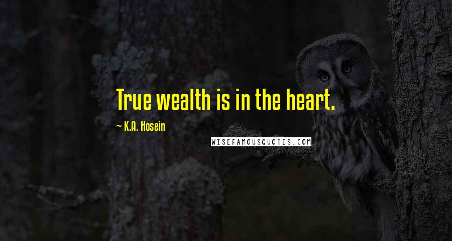 K.A. Hosein Quotes: True wealth is in the heart.