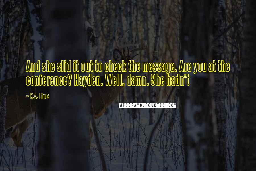 K.A. Linde Quotes: And she slid it out to check the message. Are you at the conference? Hayden. Well, damn. She hadn't