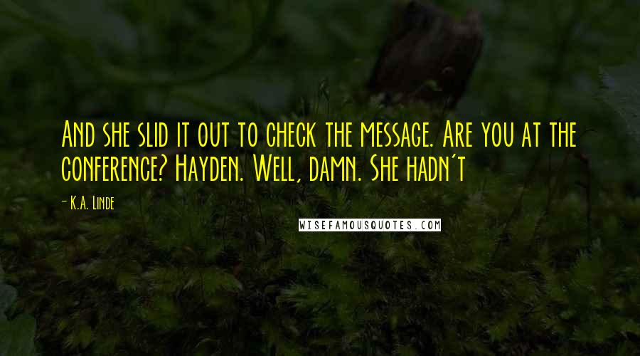 K.A. Linde Quotes: And she slid it out to check the message. Are you at the conference? Hayden. Well, damn. She hadn't