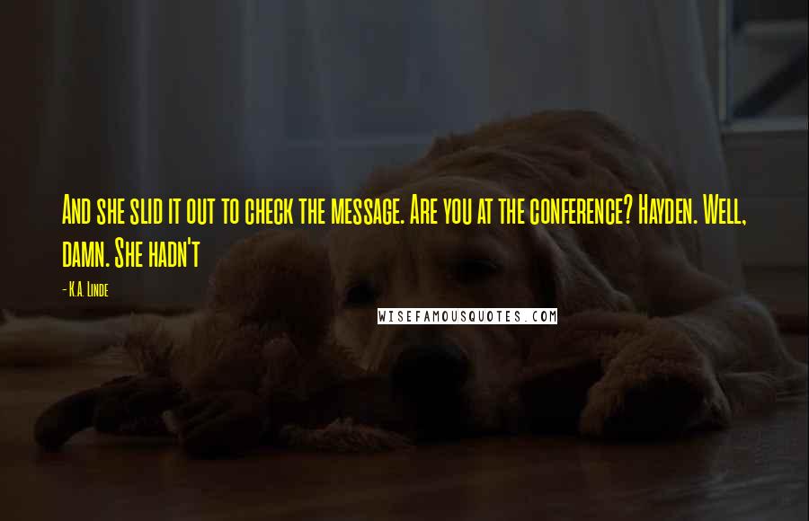 K.A. Linde Quotes: And she slid it out to check the message. Are you at the conference? Hayden. Well, damn. She hadn't