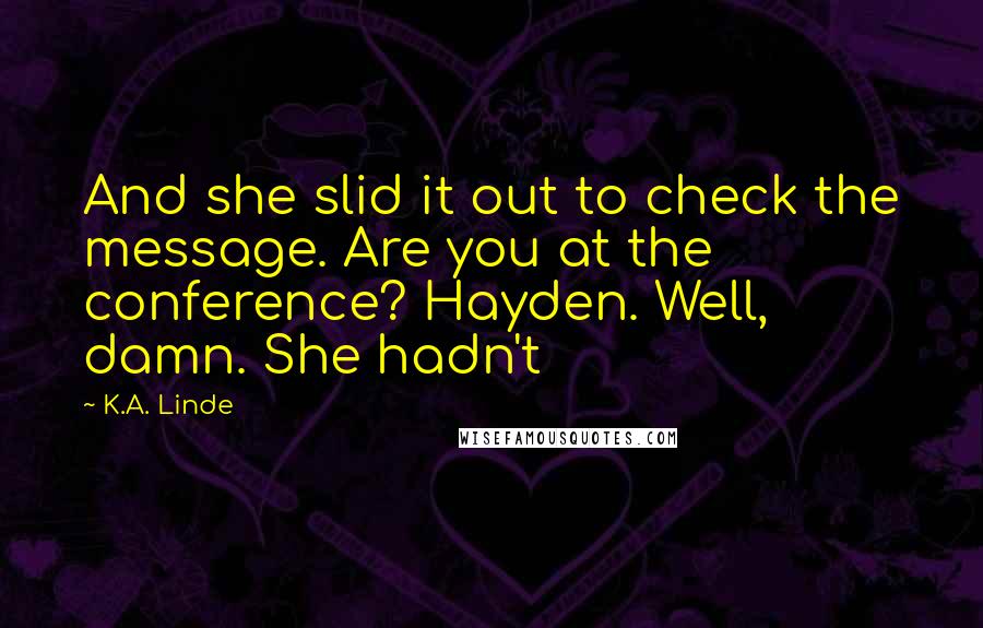 K.A. Linde Quotes: And she slid it out to check the message. Are you at the conference? Hayden. Well, damn. She hadn't