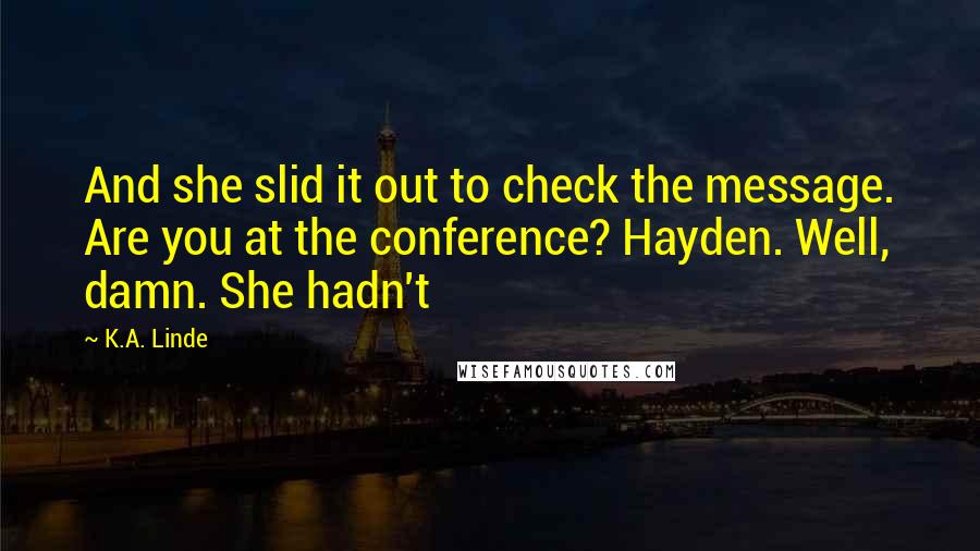 K.A. Linde Quotes: And she slid it out to check the message. Are you at the conference? Hayden. Well, damn. She hadn't