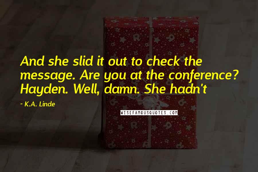 K.A. Linde Quotes: And she slid it out to check the message. Are you at the conference? Hayden. Well, damn. She hadn't