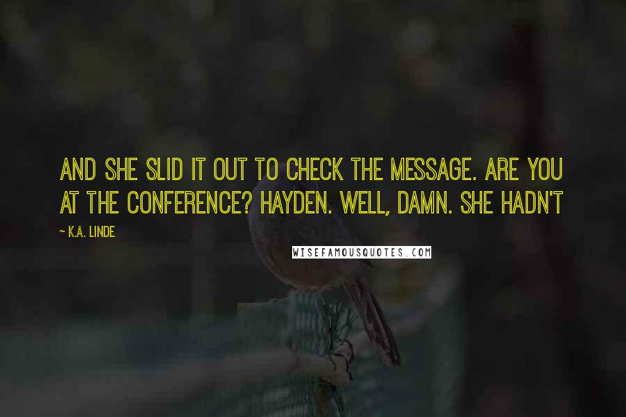 K.A. Linde Quotes: And she slid it out to check the message. Are you at the conference? Hayden. Well, damn. She hadn't