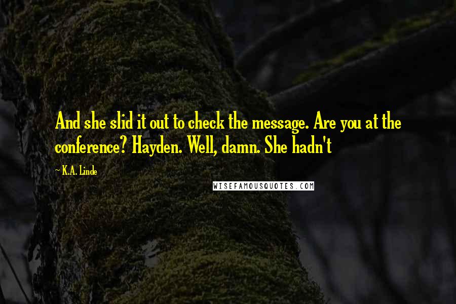 K.A. Linde Quotes: And she slid it out to check the message. Are you at the conference? Hayden. Well, damn. She hadn't