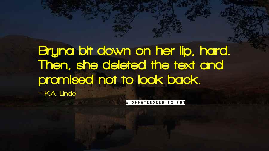 K.A. Linde Quotes: Bryna bit down on her lip, hard. Then, she deleted the text and promised not to look back.