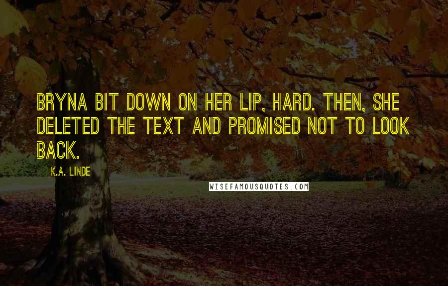 K.A. Linde Quotes: Bryna bit down on her lip, hard. Then, she deleted the text and promised not to look back.