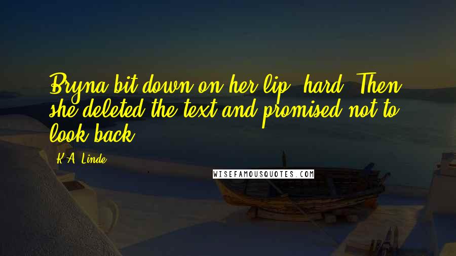 K.A. Linde Quotes: Bryna bit down on her lip, hard. Then, she deleted the text and promised not to look back.