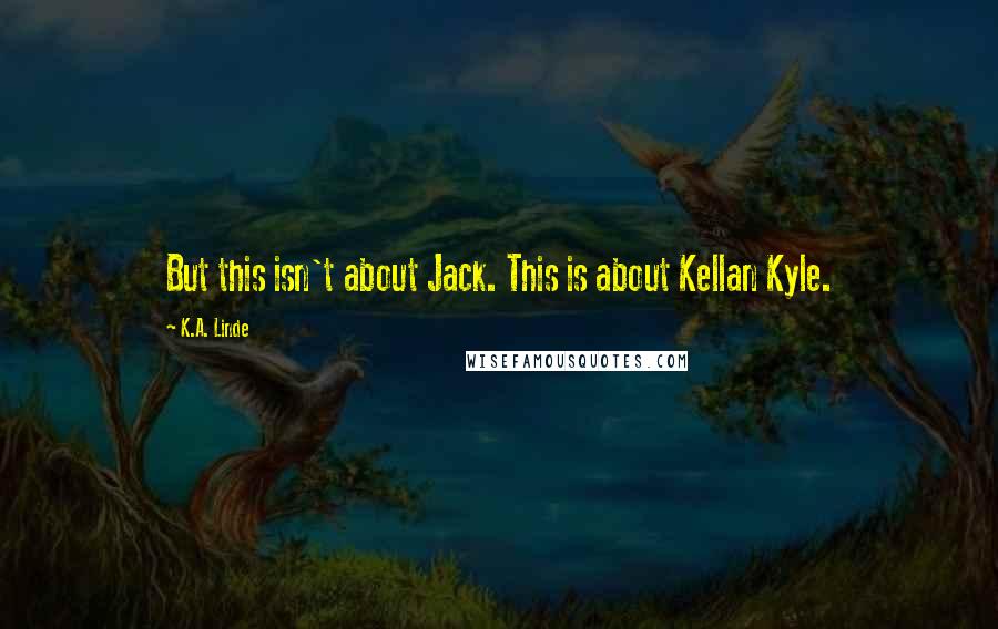 K.A. Linde Quotes: But this isn't about Jack. This is about Kellan Kyle.
