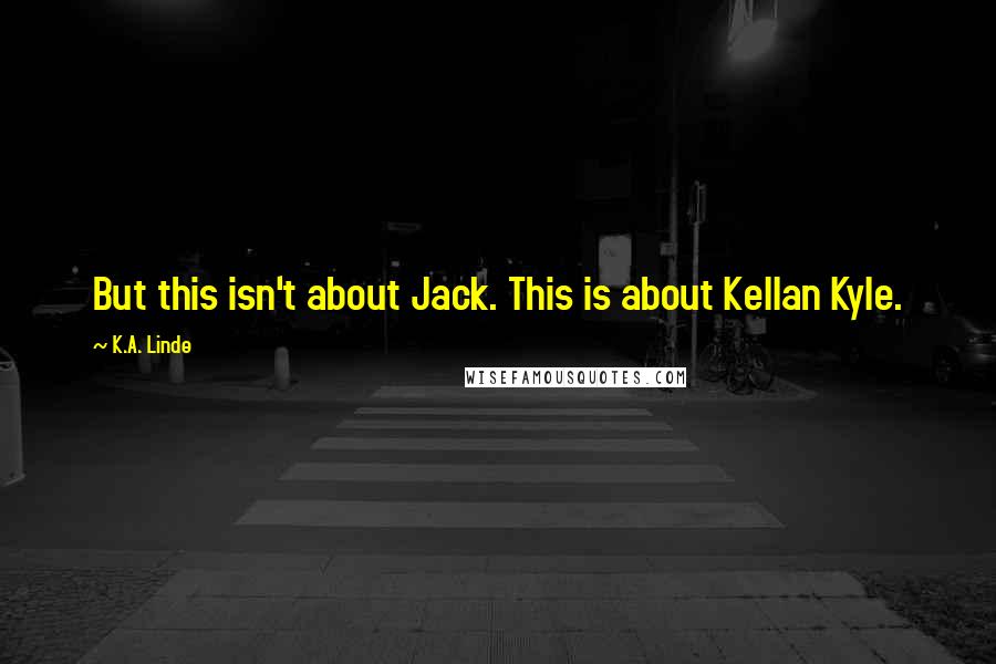 K.A. Linde Quotes: But this isn't about Jack. This is about Kellan Kyle.