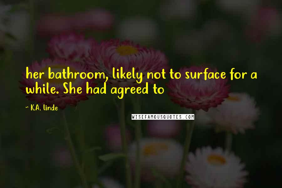 K.A. Linde Quotes: her bathroom, likely not to surface for a while. She had agreed to