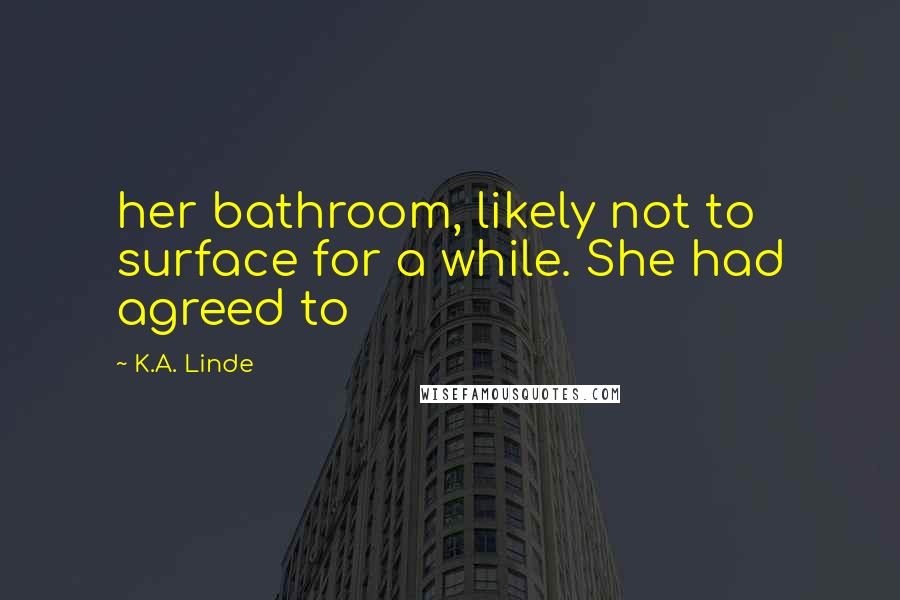 K.A. Linde Quotes: her bathroom, likely not to surface for a while. She had agreed to