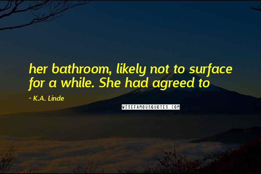 K.A. Linde Quotes: her bathroom, likely not to surface for a while. She had agreed to