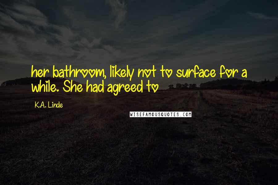 K.A. Linde Quotes: her bathroom, likely not to surface for a while. She had agreed to