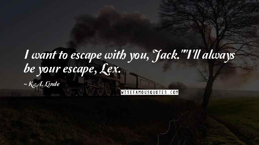 K.A. Linde Quotes: I want to escape with you, Jack.""I'll always be your escape, Lex.