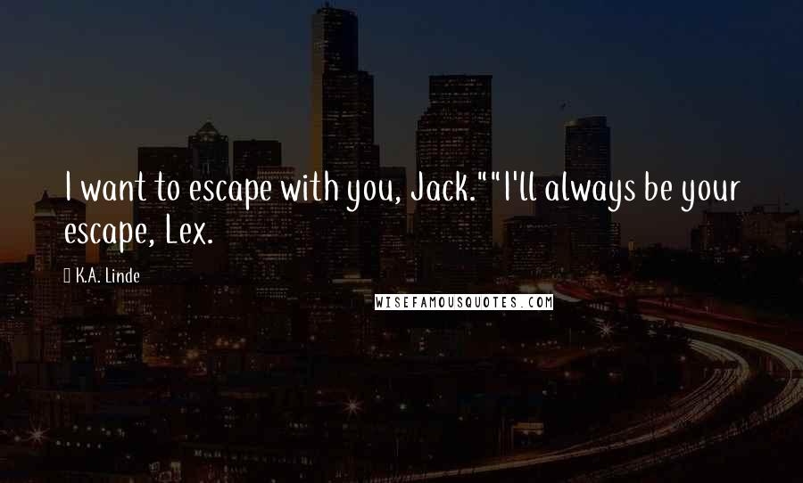 K.A. Linde Quotes: I want to escape with you, Jack.""I'll always be your escape, Lex.