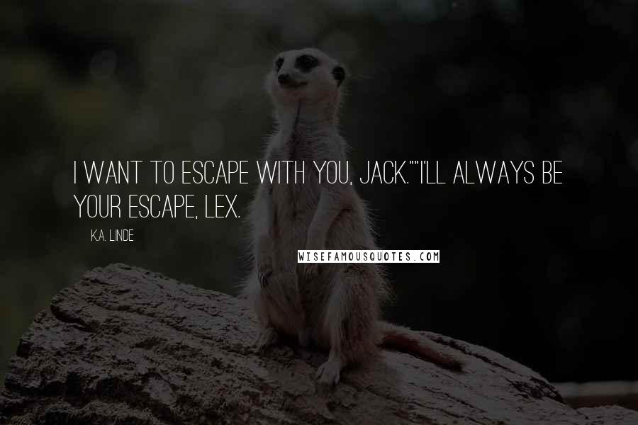 K.A. Linde Quotes: I want to escape with you, Jack.""I'll always be your escape, Lex.