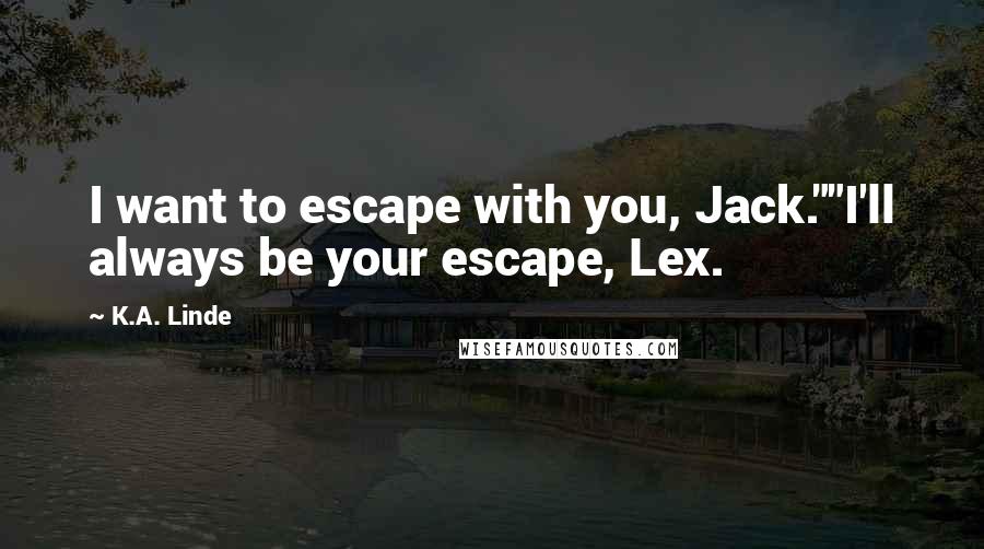 K.A. Linde Quotes: I want to escape with you, Jack.""I'll always be your escape, Lex.