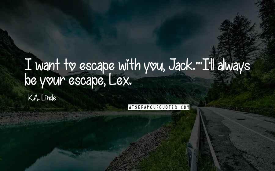 K.A. Linde Quotes: I want to escape with you, Jack.""I'll always be your escape, Lex.