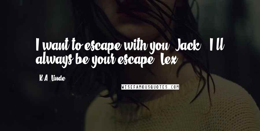 K.A. Linde Quotes: I want to escape with you, Jack.""I'll always be your escape, Lex.