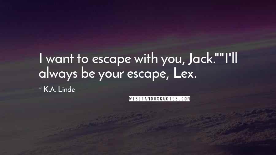 K.A. Linde Quotes: I want to escape with you, Jack.""I'll always be your escape, Lex.