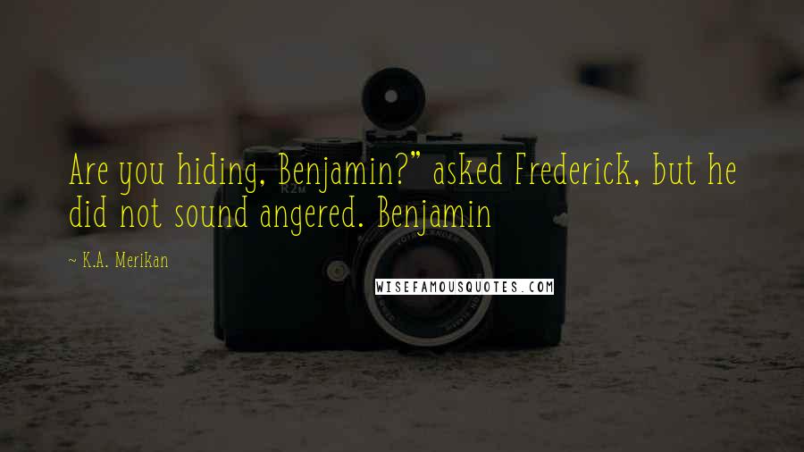 K.A. Merikan Quotes: Are you hiding, Benjamin?" asked Frederick, but he did not sound angered. Benjamin