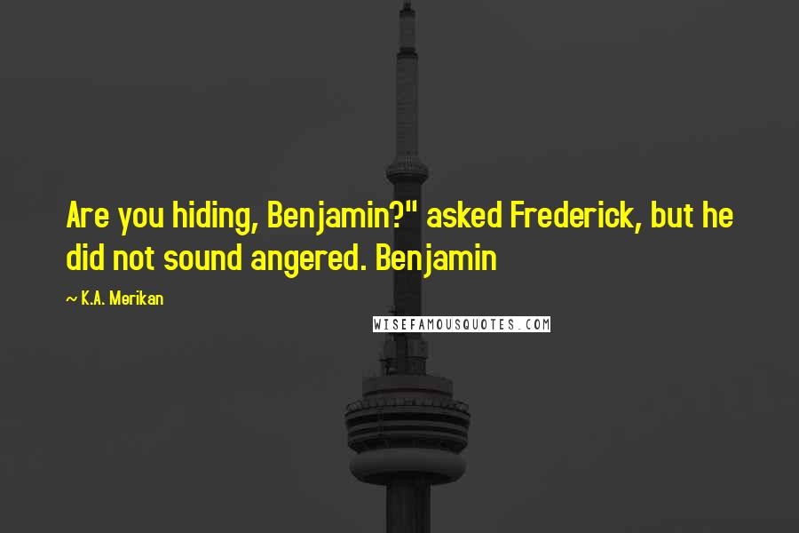 K.A. Merikan Quotes: Are you hiding, Benjamin?" asked Frederick, but he did not sound angered. Benjamin