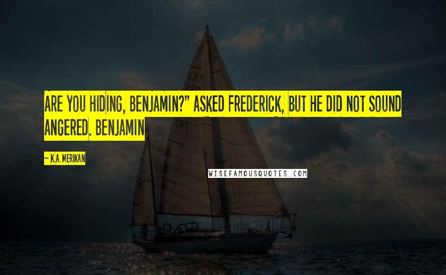 K.A. Merikan Quotes: Are you hiding, Benjamin?" asked Frederick, but he did not sound angered. Benjamin