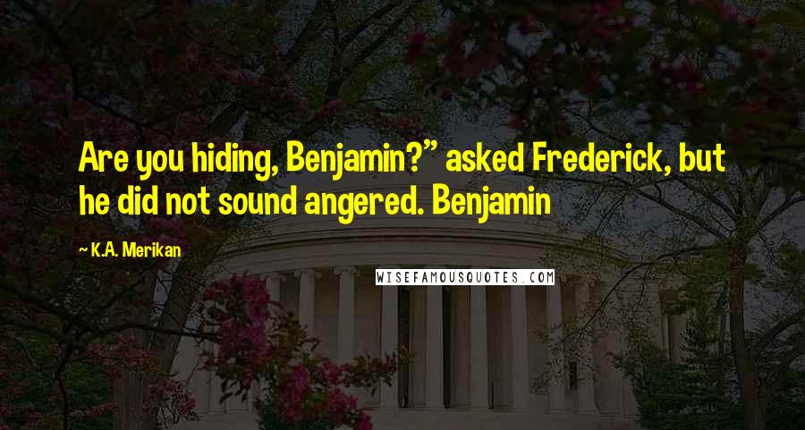 K.A. Merikan Quotes: Are you hiding, Benjamin?" asked Frederick, but he did not sound angered. Benjamin