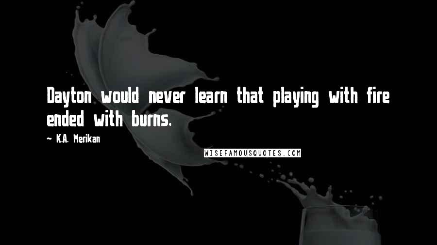 K.A. Merikan Quotes: Dayton would never learn that playing with fire ended with burns.