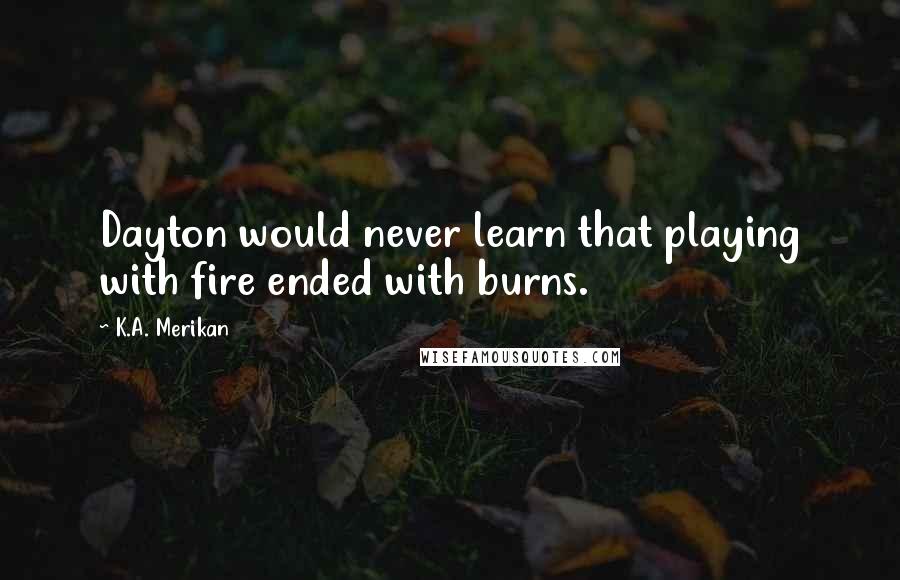 K.A. Merikan Quotes: Dayton would never learn that playing with fire ended with burns.