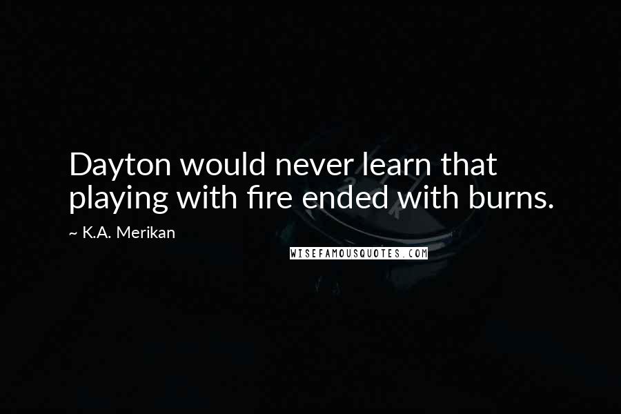 K.A. Merikan Quotes: Dayton would never learn that playing with fire ended with burns.