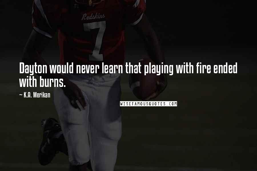 K.A. Merikan Quotes: Dayton would never learn that playing with fire ended with burns.